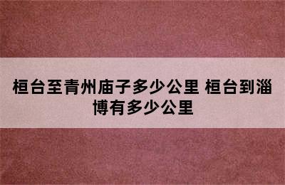 桓台至青州庙子多少公里 桓台到淄博有多少公里